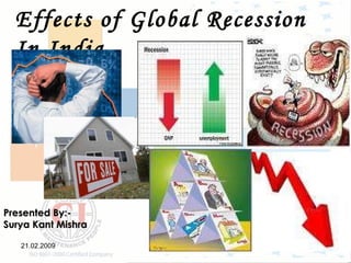 21.02.2009 Ver. 01 Effects of Global Recession In India Presented By:- Surya Kant Mishra 