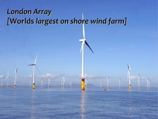 London ArrayLondon Array
[[WorldsWorlds largest on shore wind farm]largest on shore wind farm]
 