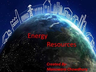 Energy
Resources
Created By-
Manowara Chowdhury
 
