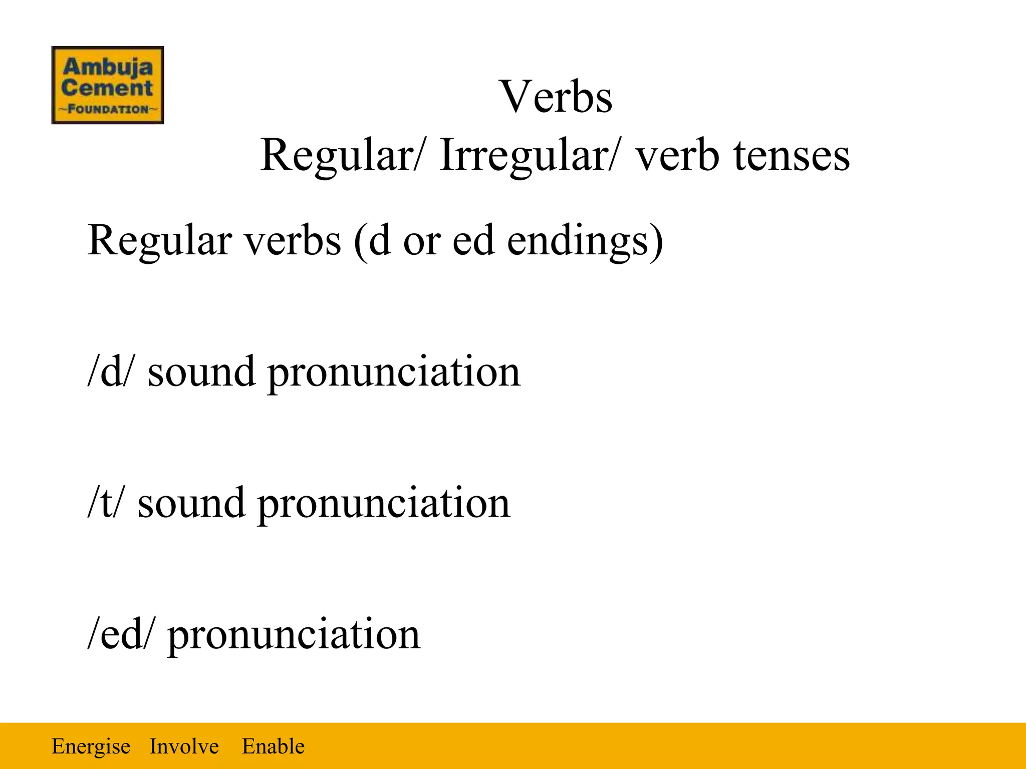 Energise EnableInvolve
Verbs
Regular/ Irregular/ verb tenses
Regular verbs (d or ed endings)
/d/ sound pronunciation
/t/ sound pronunciation
/ed/ pronunciation
 