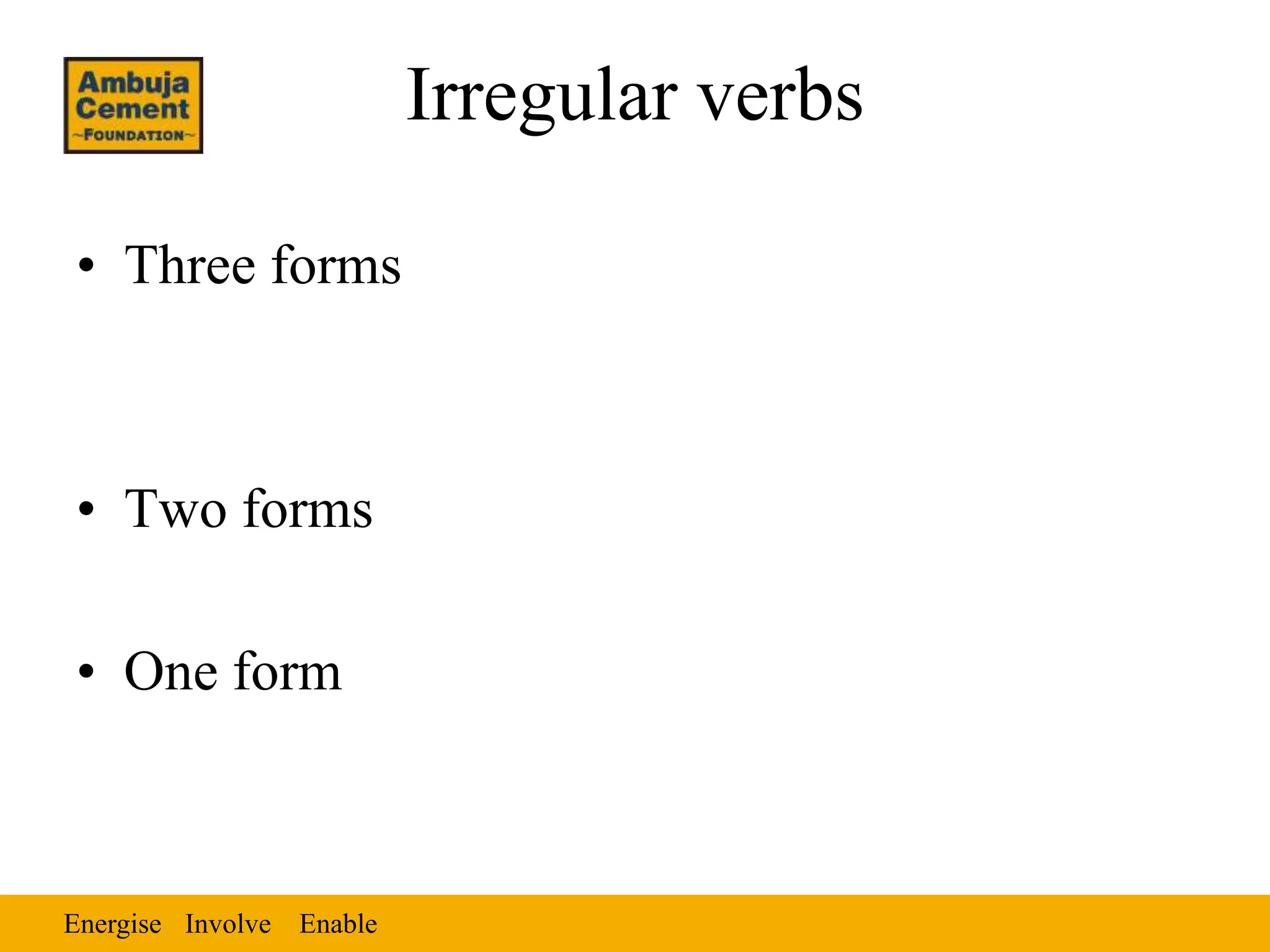 Energise EnableInvolve
Irregular verbs
• Three forms
• Two forms
• One form
 