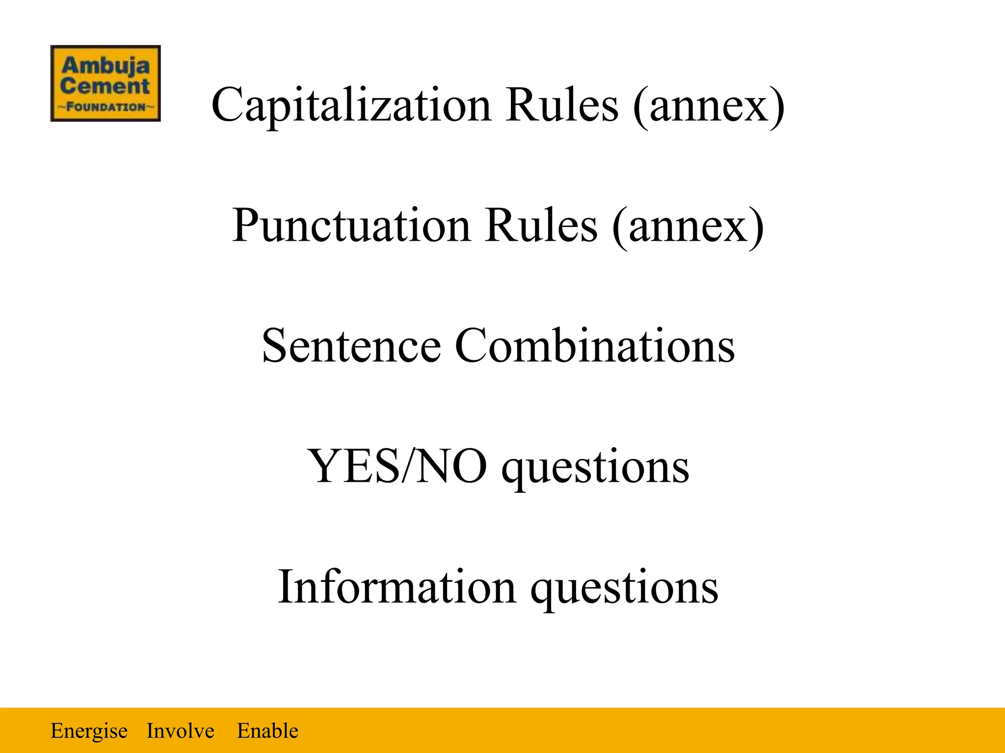 Energise EnableInvolve
Capitalization Rules (annex)
Punctuation Rules (annex)
Sentence Combinations
YES/NO questions
Information questions
 