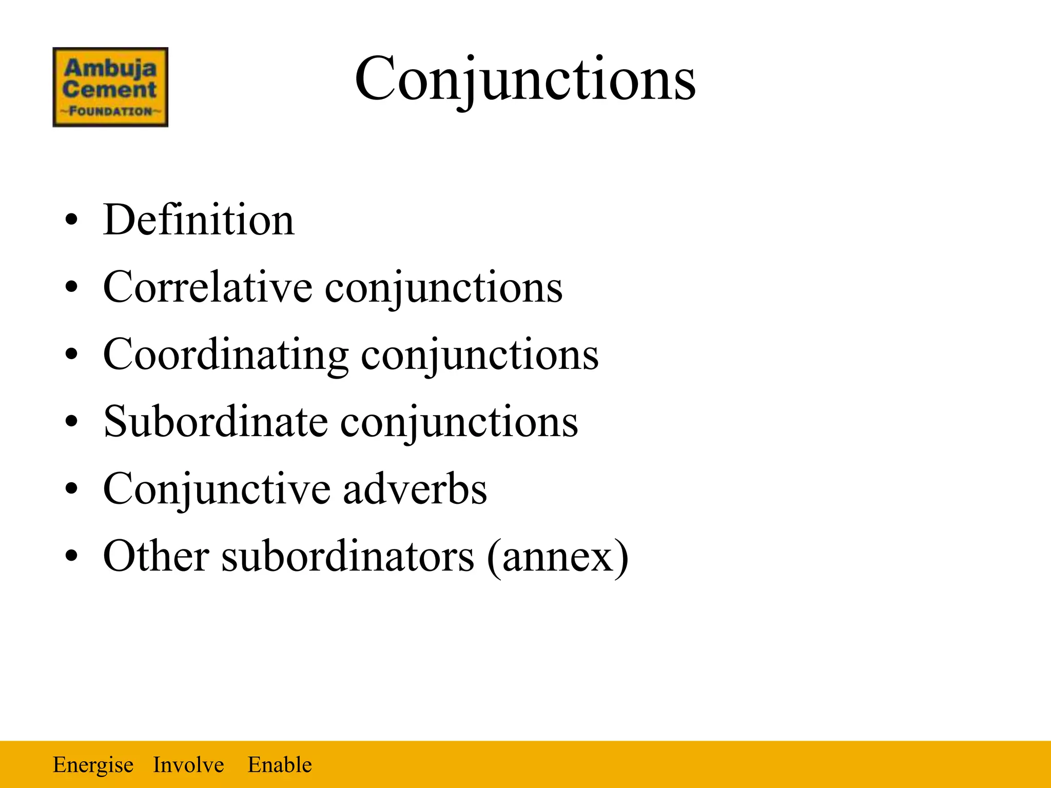 Conjunctions

•   Definition
•   Correlative conjunctions
•   Coordinating conjunctions
•   Subordinate conjunctions
•   Conjunctive adverbs
•   Other subordinators (annex)



Energise Involve Enable
 