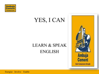 YES, I CAN



                          LEARN & SPEAK
                             ENGLISH



Energise Involve Enable
 