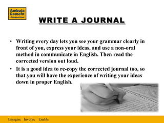 WRITE A JOURNAL

• Writing every day lets you see your grammar clearly in
  front of you, express your ideas, and use a no...