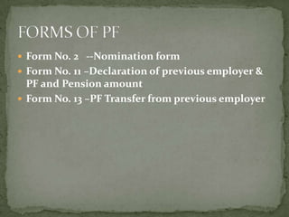  Form No. 2 --Nomination form
 Form No. 11 –Declaration of previous employer &
  PF and Pension amount
 Form No. 13 –PF Transfer from previous employer
 