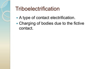 Triboelectrification
 A type of contact electrification.
 Charging of bodies due to the fictive
contact.
 