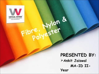 Fibre, Nylon &
Polyester
PRESENTED BY:
Ankit Jaiswal
MA-ID II-
Year
 