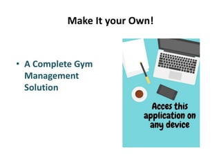 Make It your Own!
• A Complete Gym
Management
Solution
 