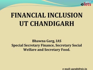 FINANCIAL INCLUSION
UT CHANDIGARH
Bhawna Garg, IAS
Special Secretary Finance, Secretary Social
Welfare and Secretary Food.
e-mail: gargb@nic.in
Slide 1
 