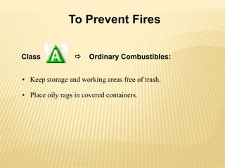 Class  Ordinary Combustibles:
To Prevent Fires
• Keep storage and working areas free of trash.
• Place oily rags in covered containers.
 
