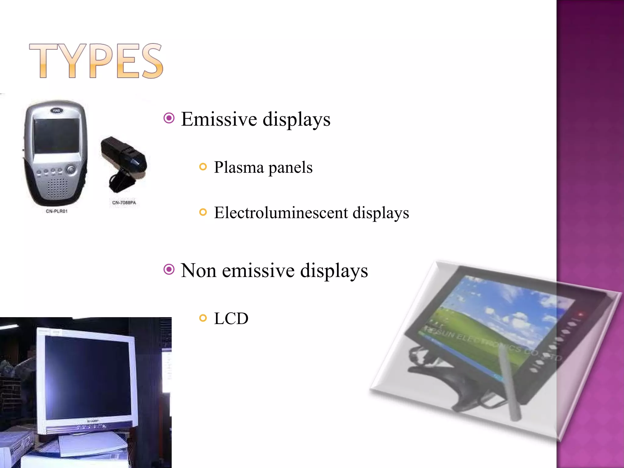 Emissive displays Plasma panels Electroluminescent displays Non emissive displays LCD 