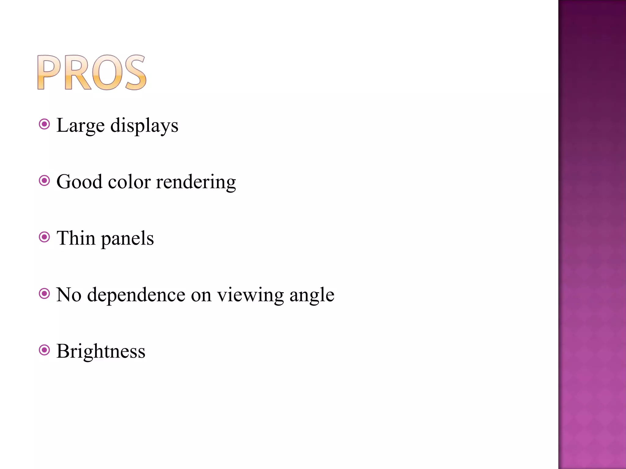 Large displays Good color rendering Thin panels No dependence on viewing angle Brightness 