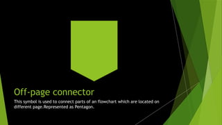 Off-page connector
Click icon to add picture
This symbol is used to connect parts of an flowchart which are located on
different page.Represented as Pentagon.
 