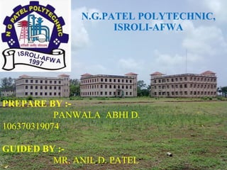 N.G.PATEL POLYTECHNIC,
                     ISROLI-AFWA




PREPARE BY :-
           PANWALA ABHI D.
106370319074

GUIDED BY :-
         MR. ANIL D. PATEL
 