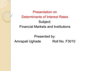 Presentation on Determinants of Interest Rates Subject: Financial Markets and Institutions Presented by: Amrapali Ughade            Roll No. F3010 