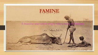 FAMINE
A massive starvation might take a turn of famine.
 