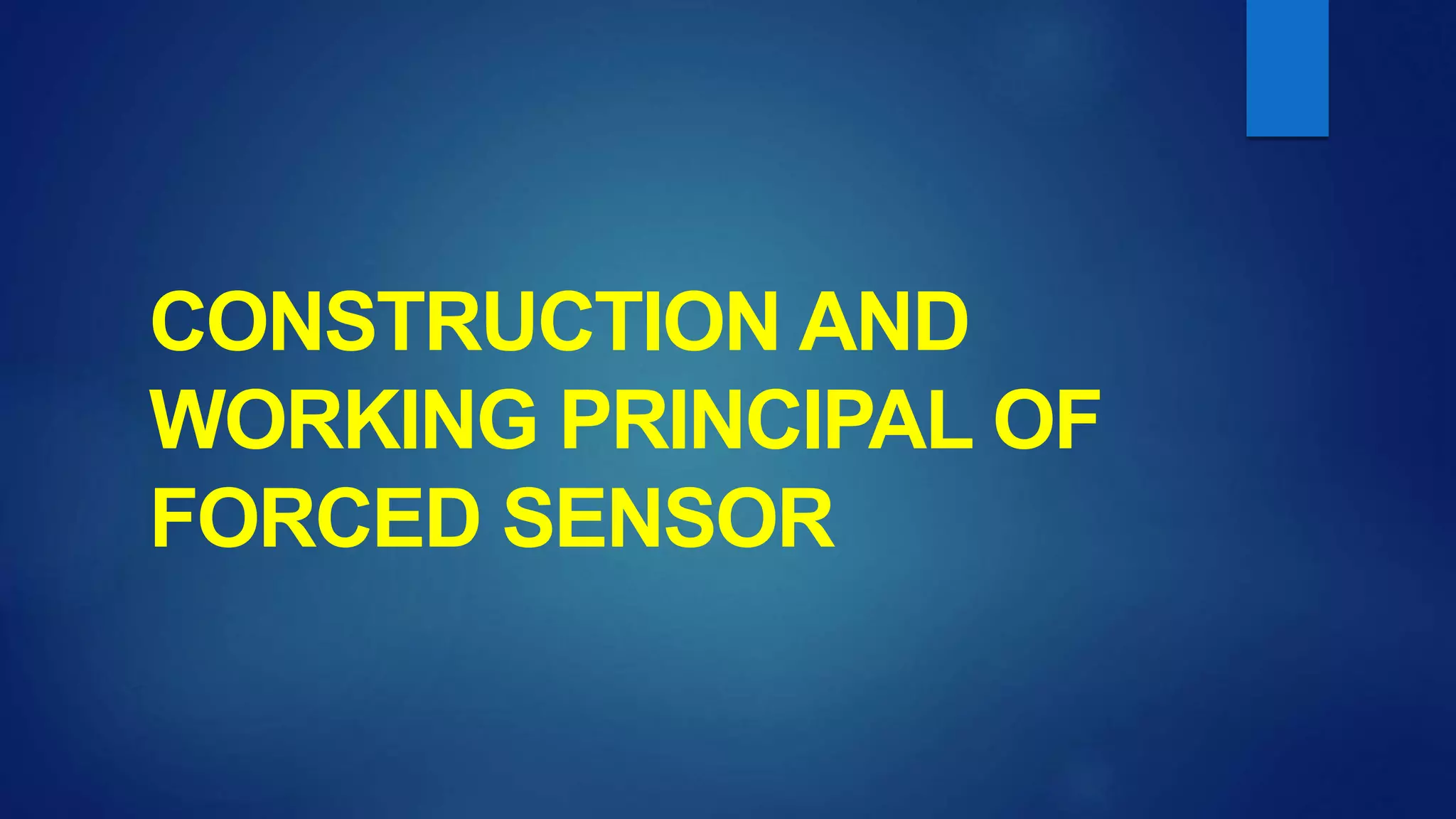 CONSTRUCTION AND
WORKING PRINCIPAL OF
FORCED SENSOR
 