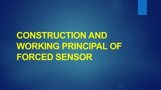 CONSTRUCTION AND
WORKING PRINCIPAL OF
FORCED SENSOR
 
