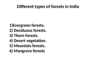 Different types of forests in India
1)Evergreen forests.
2) Deciduous forests.
3) Thorn forests.
4) Desert vegetation.
5) Mountain forests.
6) Mangrove forests
 