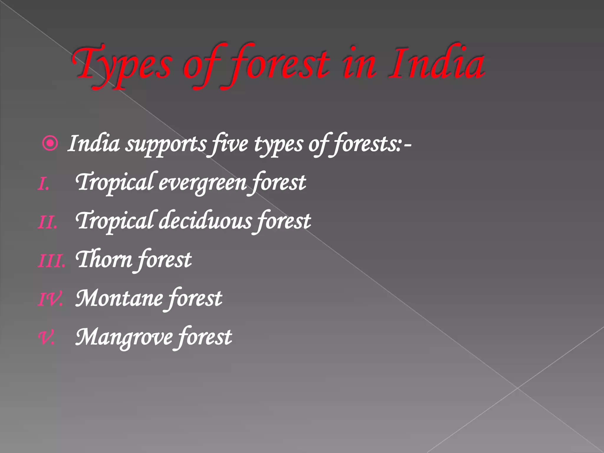  India supports five types of forests:-
I. Tropical evergreen forest
II. Tropical deciduous forest
III. Thorn forest
IV. Montane forest
V. Mangrove forest
 