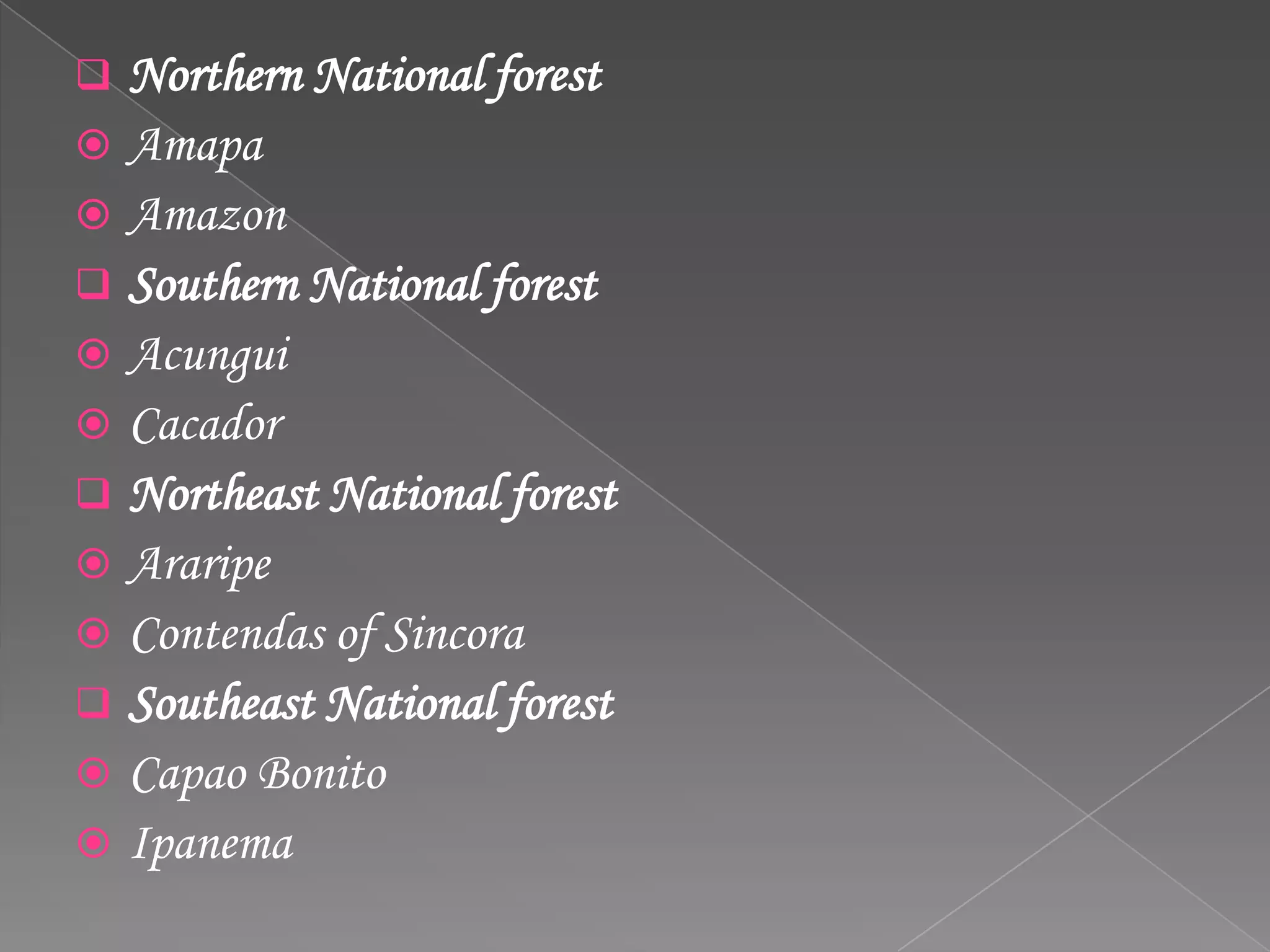 Northern National forest
 Amapa
 Amazon
 Southern National forest
 Acungui
 Cacador
 Northeast National forest
 Araripe
 Contendas of Sincora
 Southeast National forest
 Capao Bonito
 Ipanema
 