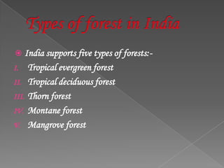  India supports five types of forests:-
I. Tropical evergreen forest
II. Tropical deciduous forest
III. Thorn forest
IV. Montane forest
V. Mangrove forest
 