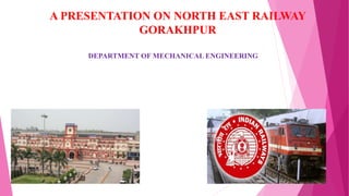 DEPARTMENT OF MECHANICAL ENGINEERING
A PRESENTATION ON NORTH EAST RAILWAY
GORAKHPUR
 