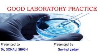GOOD LABORATORY PRACTICE
Presented to Presented By
Dr. SONALI SINGH Govind yadav
 