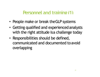 Personnel and training(1)
21
• People make or break theGLP systems
• Getting qualified and experiencedanalysts
with the right attitude isa challenge today
• Responsibilities should be defined,
communicated and documented toavoid
overlapping
 