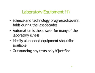 Laboratory Equipment(1)
25
• Science and technology progressedseveral
folds during the lastdecades
• Automation is the answer for many of the
laboratory illness
• Ideally all needed equipment shouldbe
available
• Outsourcing any tests only ifjustified
 