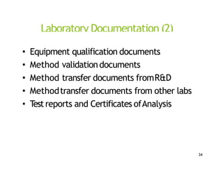 Laboratory Documentation (2)
• Equipment qualification documents
• Method validationdocuments
• Method transfer documents fromR&D
• Methodtransfer documents from other labs
• Testreports and Certificates ofAnalysis
34
 