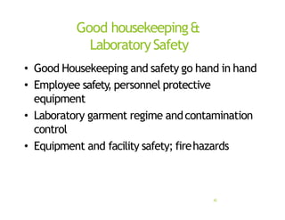 Good housekeeping&
LaboratorySafety
42
• Good Housekeeping and safety go hand in hand
• Employee safety, personnel protective
equipment
• Laboratory garment regime andcontamination
control
• Equipment and facility safety; firehazards
 