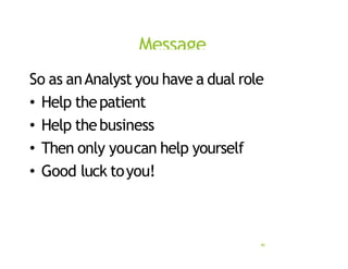 Message
46
So as anAnalyst you have a dual role
• Help thepatient
• Help thebusiness
• Then only youcan help yourself
• Good luck toyou!
 