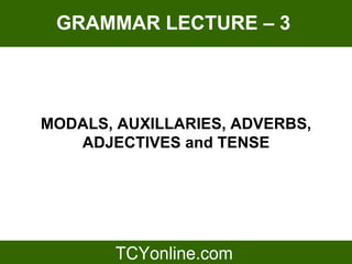 GRAMMAR LECTURE – 3




MODALS, AUXILLARIES, ADVERBS,
   ADJECTIVES and TENSE
 