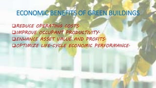 ECONOMIC BENEFITS OF GREEN BUILDINGS
REDUCE OPERATING COSTS.
IMPROVE OCCUPANT PRODUCTIVITY.
ENHANCE ASSET VALUE AND PROFITS.
OPTIMIZE LIFE-CYCLE ECONOMIC PERFORMANCE.
 