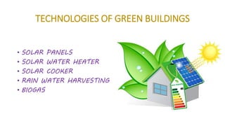 TECHNOLOGIES OF GREEN BUILDINGS
• SOLAR PANELS
• SOLAR WATER HEATER
• SOLAR COOKER
• RAIN WATER HARVESTING
• BIOGAS
 