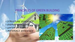 PRINCIPLES OF GREEN BUILDING
• STRUCTURE EFFICIENCY
• ENERGY EFFICIENCY
• WATER EFFICIENCY
• MATERIALS EFFICIENCY
 