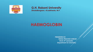 G.H. Raisoni University
DhodaBorgaon, vil.saikheda, M.P.
HAEMOGLOBIN
PRESENTED BY:
DISHA PRALHAD ANKAR
M.SC 3rd semester
Department of chemistry
 