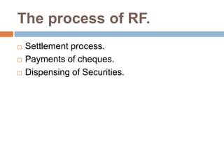 The process of RF.
 Settlement process.
 Payments of cheques.
 Dispensing of Securities.
 