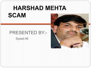 PRESENTED BY:-
Syeed Ali
HARSHAD MEHTA
SCAM
 