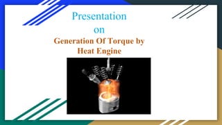 Presentation
on
Generation Of Torque by
Heat Engine
 