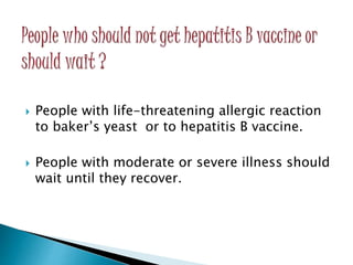  People with life-threatening allergic reaction
to baker’s yeast or to hepatitis B vaccine.
 People with moderate or severe illness should
wait until they recover.
 