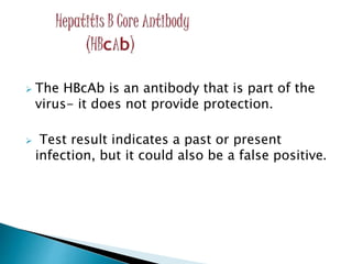  The HBcAb is an antibody that is part of the
virus- it does not provide protection.
 Test result indicates a past or present
infection, but it could also be a false positive.
 