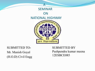 A
SEMINAR
ON
NATIONAL HIGHWAY
SUBMITTED TO-
Mr. Manish Goyal
(H.O.D) Civil Engg
SUBMITTED BY
Pushpendra kumar meena
12ESBCE085
 