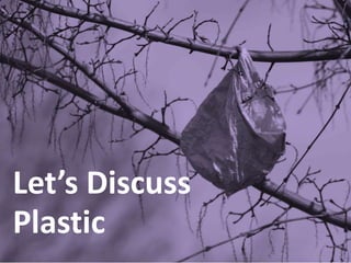Let’s Discuss
Plastic
 
