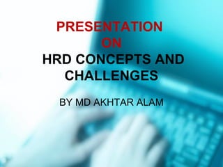 PRESENTATION
ON
HRD CONCEPTS AND
CHALLENGES
BY MD AKHTAR ALAM
 