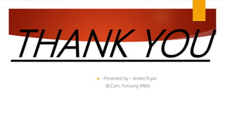 THANK YOU
 Presented by – Aniket Pujari
(B.Com, Pursuing MBA)
 