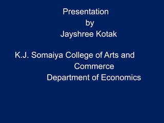 Presentation
by
Jayshree Kotak
K.J. Somaiya College of Arts and
Commerce
Department of Economics
 