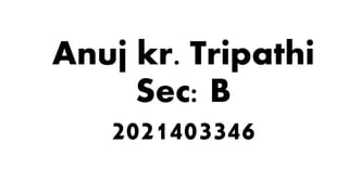 Anuj kr. Tripathi
Sec: B
2021403346
 